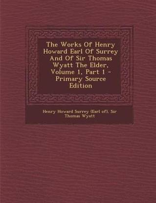 The Works of Henry Howard Earl of Surrey and of Sir Thomas Wyatt the Elder, Volume 1, Part 1 - Primary Source Edition