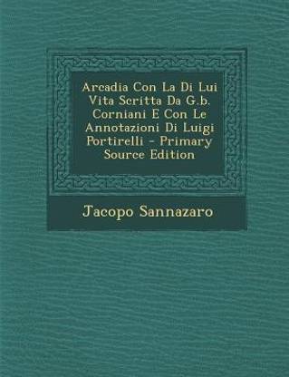 Arcadia Con La Di Lui Vita Scritta Da G.B. Corniani E Con Le Annotazioni Di Luigi Portirelli - Primary Source Edition