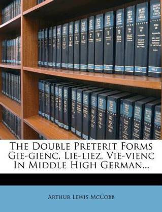 The Double Preterit Forms Gie-Gienc, Lie-Liez, Vie-Vienc in Middle High German...