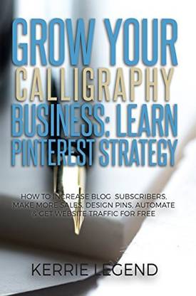 Genrc Grow Your Calligraphy Business: Learn Pinterest Strategy: How to Increase Blog Subscribers, Make More Sales, Design Pins, Automa