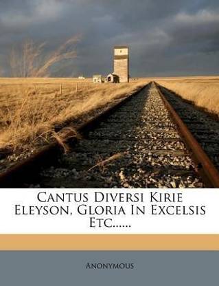 Cantus Diversi Kirie Eleyson, Gloria in Excelsis Etc......