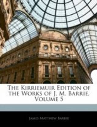 The Kirriemuir Edition of the Works of J. M. Barrie, Volume 5