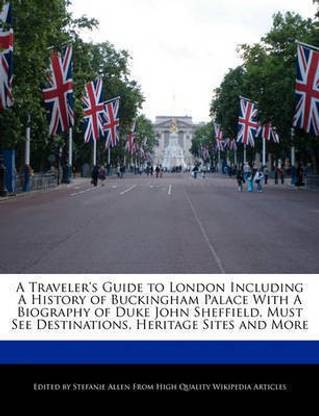 A Traveler's Guide to London Including a History of Buckingham Palace with a Biography of Duke John Sheffield, Must See Destinations, Heritage Sites and More