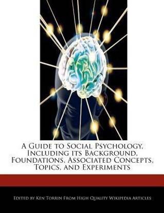 A Guide to Social Psychology, Including Its Background, Foundations, Associated Concepts, Topics, and Experiments