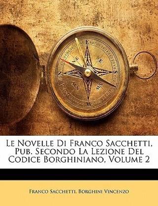 Le Novelle Di Franco Sacchetti, Pub. Secondo La Lezione Del Codice Borghiniano; Volume 2