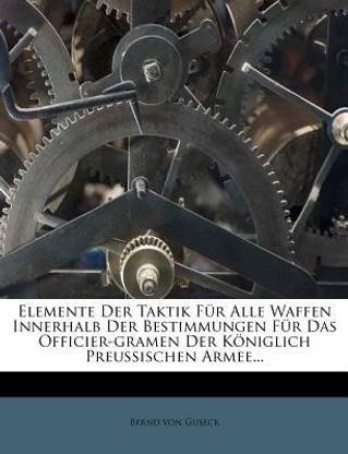 Elemente Der Taktik Fur Alle Waffen Innerhalb Der Bestimmungen Fur Das Officier-Gramen Der Koeniglich Preussischen Armee...