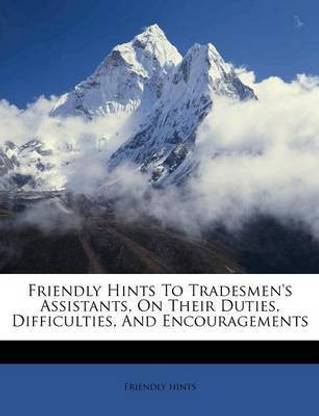 Friendly Hints to Tradesmen's Assistants, on Their Duties, Difficulties, and Encouragements