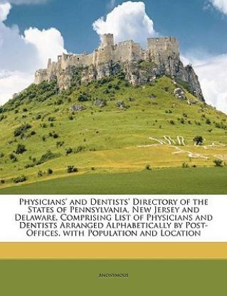Physicians' and Dentists' Directory of the States of Pennsylvania, New Jersey and Delaware, Comprising List of Physicians and Dentists Arranged Alphabetically by Post-Offices, with Population and Location