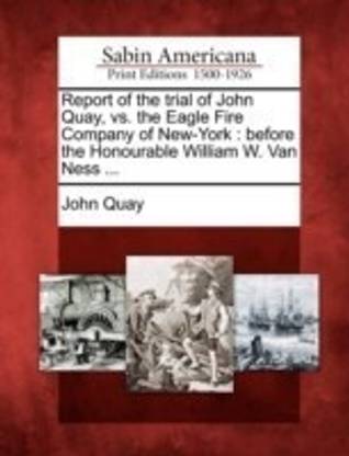 Report of the Trial of John Quay, vs. the Eagle Fire Company of New-York