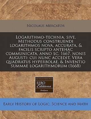 Logarithmo-Technia, Sive, Methodus Construendi Logarithmos Nova, Accurata, & Facilis Scripto Antehac Communicata, Anno SC. 1667, Nonis Augusti