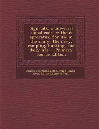 Sign Talk; A Universal Signal Code, Without Apparatus, for Use in the Army, the Navy, Camping, Hunting, and Daily Life
