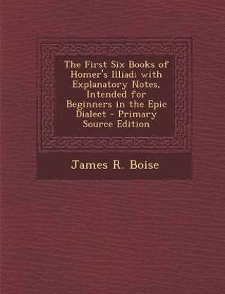 The First Six Books of Homer's Illiad; With Explanatory Notes, Intended for Beginners in the Epic Dialect