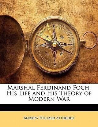 Marshal Ferdinand Foch, His Life and His Theory of Modern War