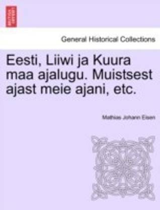 Eesti, Liiwi Ja Kuura Maa Ajalugu. Muistsest Ajast Meie Ajani, Etc.