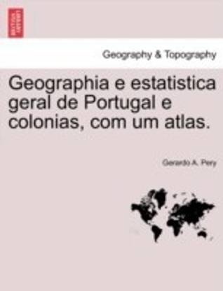 Geographia E Estatistica Geral de Portugal E Colonias, Com Um Atlas.