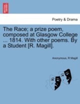 The Race; A Prize Poem, Composed at Glasgow College ... 1814. with Other Poems. by a Student [R. Magill].