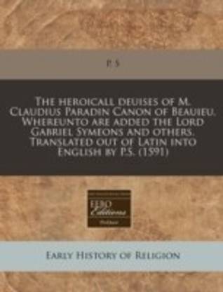 The Heroicall Deuises of M. Claudius Paradin Canon of Beauieu. Whereunto Are Added the Lord Gabriel Symeons and Others. Translated Out of Latin Into English by P.S. (1591)