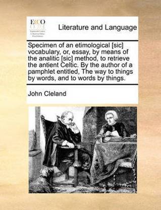Specimen of an etimological [sic] vocabulary, or, essay, by means of the analitic [sic] method, to retrieve the antient Celtic. By the author of a pamphlet entitled, The way to things by words, and to words by things.
