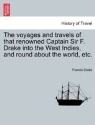 The voyages and travels of that renowned Captain Sir F. Drake into the West Indies, and round about the world, etc.
