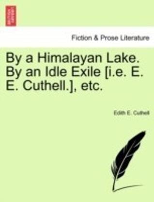 By a Himalayan Lake. by an Idle Exile [I.E. E. E. Cuthell.], Etc.