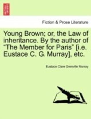 Young Brown; Or, the Law of Inheritance. by the Author of "The Member for Paris" [I.E. Eustace C. G. Murray], Etc. Vol. II