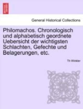 Philomachos. Chronologisch Und Alphabetisch Geordnete Uebersicht Der Wichtigsten Schlachten, Gefechte Und Belagerungen, Etc.