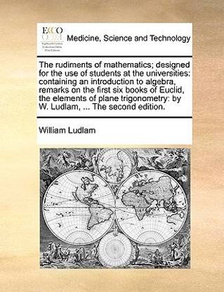 The Rudiments of Mathematics; Designed for the Use of Students at the Universities