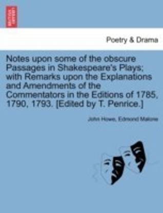 Notes Upon Some of the Obscure Passages in Shakespeare's Plays; With Remarks Upon the Explanations and Amendments of the Commentators in the Editions of 1785, 1790, 1793. [Edited by T. Penrice.]