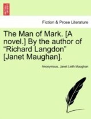 The Man of Mark. [a Novel.] by the Author of Richard Langdon [janet Maughan].