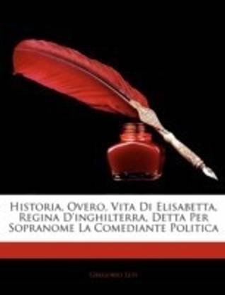 Historia, Overo, Vita Di Elisabetta, Regina D'inghilterra, Detta Per Sopranome La Comediante Politica