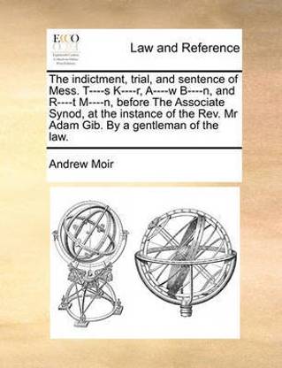 The Indictment, Trial, and Sentence of Mess. T----S K----R, A----W B----N, and R----T M----N, Before the Associate Synod, at the Instance of the REV. MR Adam Gib. by a Gentleman of the Law.