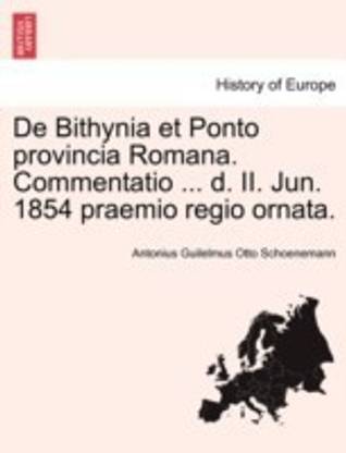 de Bithynia Et Ponto Provincia Romana. Commentatio ... D. II. Jun. 1854 Praemio Regio Ornata.