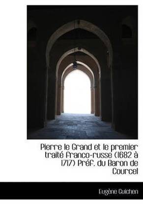 Pierre Le Grand Et Le Premier Trait Franco-Russe (1682 1717) PR F. Du Baron de Courcel