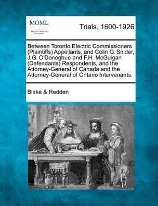 Between Toronto Electric Commissioners (Plaintiffs) Appellants, and Colin G. Snider, J.G. O'Donoghue and F.H. McGuigan (Defendants) Respondents, and the Attorney-General of Canada and the Attorney-General of Ontario Intervenants.