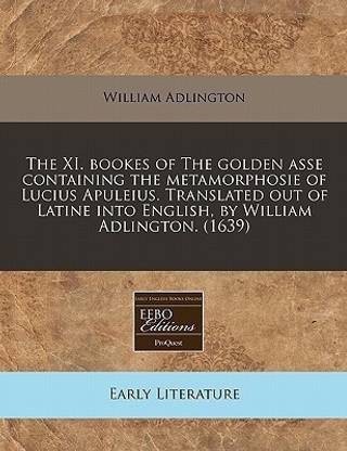 The XI. Bookes of the Golden Asse Containing the Metamorphosie of Lucius Apuleius. Translated Out of Latine Into English, by William Adlington. (1639)