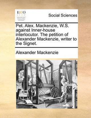 Pet. Alex. MacKenzie, W.S. Against Inner-House Interlocutor. the Petition of Alexander MacKenzie, Writer to the Signet.