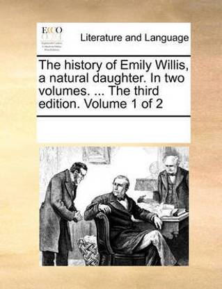 The History of Emily Willis, a Natural Daughter. in Two Volumes. ... the Third Edition. Volume 1 of 2