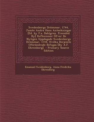 Swedenborgs Drommar, 1744, Jemte Andra Hans Anteckningar [Ed. by F.A. Dahlgren. Preceded By] Reflexioner Ofver de Nyligen Uppdagade Swedenborgs Drommar, 1744, Hvilka Derjemte Oforandrade Bifogas [By A.F. Ehrenborg]. - Primary Source Edition