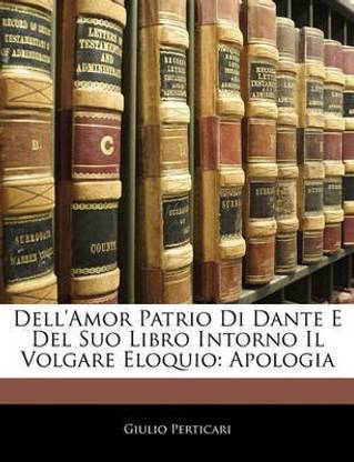 Dell'amor Patrio Di Dante E Del Suo Libro Intorno Il Volgare Eloquio