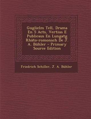 Guglielm Tell, Drama En 5 Acts, Vertius E Publicaus En Lungatg Rhato-Romonsch de J. A. Buhler - Primary Source Edition