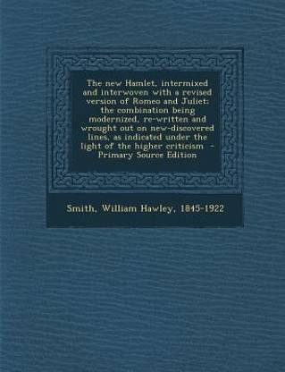 The New Hamlet, Intermixed and Interwoven with a Revised Version of Romeo and Juliet; The Combination Being Modernized, Re-Written and Wrought Out on New-Discovered Lines, as Indicated Under the Light of the Higher Criticism