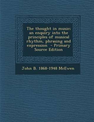 The Thought in Music; An Enquiry Into the Principles of Musical Rhythm, Phrasing and Expression - Primary Source Edition