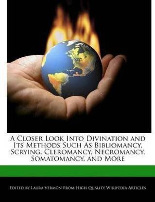 A Closer Look Into Divination and Its Methods Such as Bibliomancy, Scrying, Cleromancy, Necromancy, Somatomancy, and More