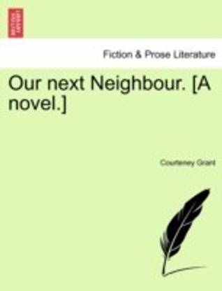 Our Next Neighbour. [A Novel.]