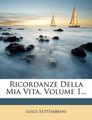 Ricordanze Della MIA Vita, Volume 1...