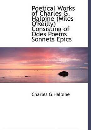 Poetical Works of Charles G. Halpine (Miles O'Reilly) Consisting of Odes Poems Sonnets Epics