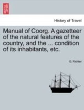 Manual of Coorg. A gazetteer of the natural features of the country, and the ... condition of its inhabitants, etc.