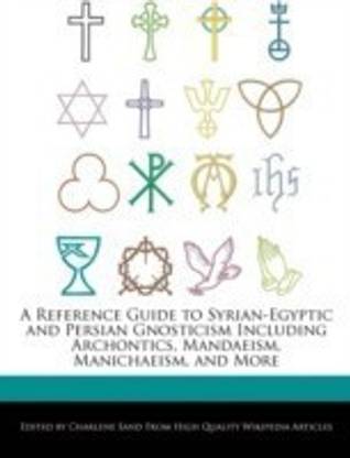 A Reference Guide to Syrian-Egyptic and Persian Gnosticism Including Archontics, Mandaeism, Manichaeism, and More