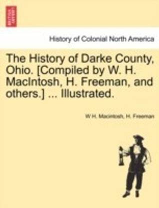 The History of Darke County, Ohio. [Compiled by W. H. MacIntosh, H. Freeman, and others.] ... Illustrated.