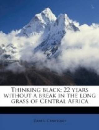 Thinking black; 22 years without a break in the long grass of Central Africa Volume 1